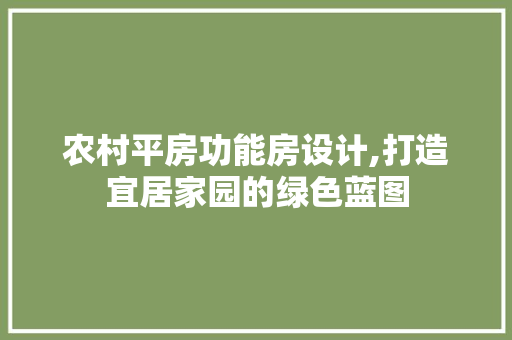 农村平房功能房设计,打造宜居家园的绿色蓝图