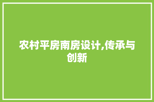 农村平房南房设计,传承与创新