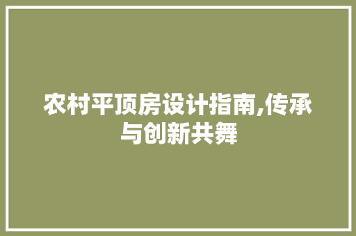 农村平顶房设计指南,传承与创新共舞 装修材料