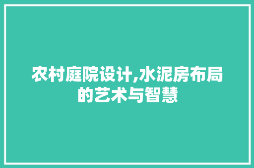农村庭院设计,水泥房布局的艺术与智慧