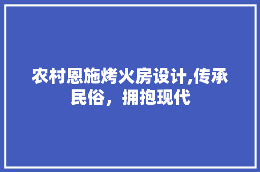 农村恩施烤火房设计,传承民俗，拥抱现代