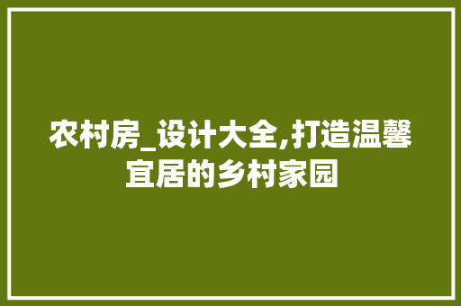 农村房_设计大全,打造温馨宜居的乡村家园 隔断设计