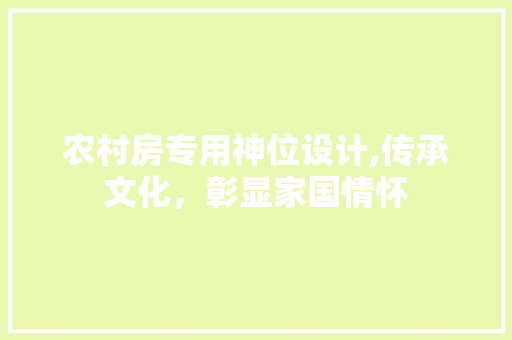 农村房专用神位设计,传承文化，彰显家国情怀 建筑设计