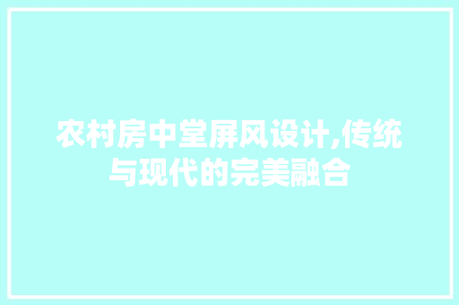 农村房中堂屏风设计,传统与现代的完美融合 建筑设计