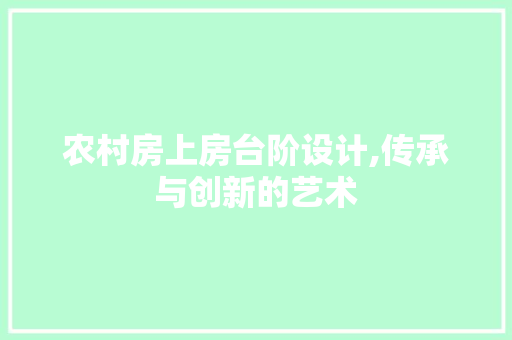 农村房上房台阶设计,传承与创新的艺术 装修材料