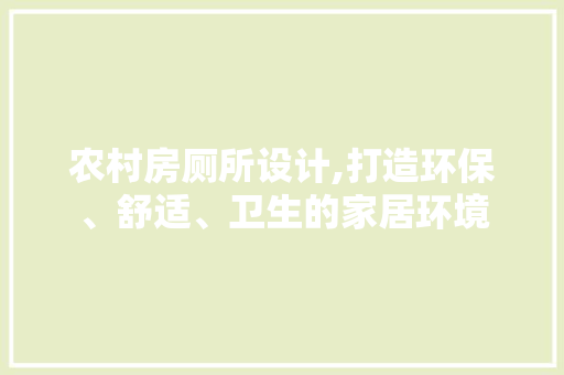 农村房厕所设计,打造环保、舒适、卫生的家居环境 建筑设计 农村房厕所设计,打造环保、舒适、卫生的家居环境 建筑设计