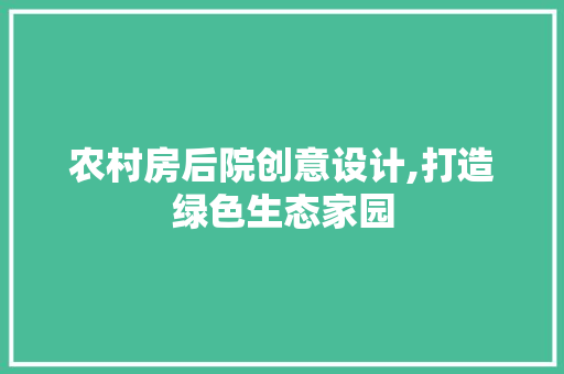 农村房后院创意设计,打造绿色生态家园