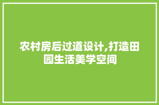 农村房后过道设计,打造田园生活美学空间 隔断设计
