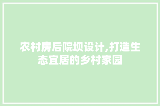 农村房后院坝设计,打造生态宜居的乡村家园