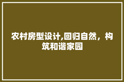 农村房型设计,回归自然，构筑和谐家园