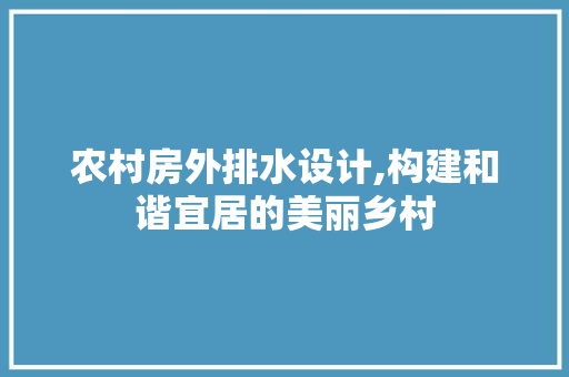 农村房外排水设计,构建和谐宜居的美丽乡村