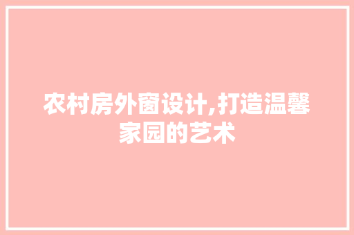 农村房外窗设计,打造温馨家园的艺术