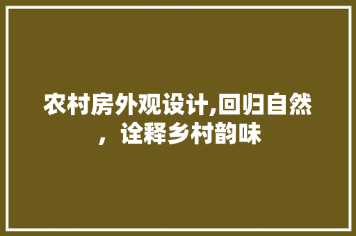 农村房外观设计,回归自然，诠释乡村韵味