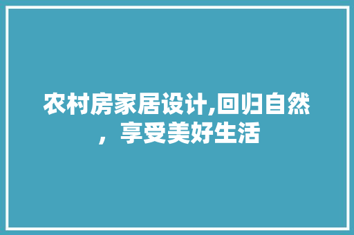 农村房家居设计,回归自然，享受美好生活 装修攻略