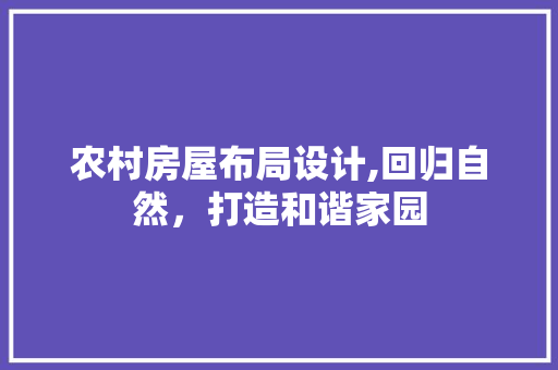 农村房屋布局设计,回归自然，打造和谐家园