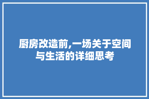 厨房改造前,一场关于空间与生活的详细思考