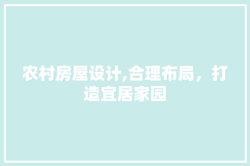 农村房屋设计,合理布局，打造宜居家园