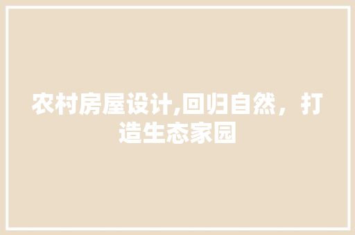 农村房屋设计,回归自然，打造生态家园 景观设计