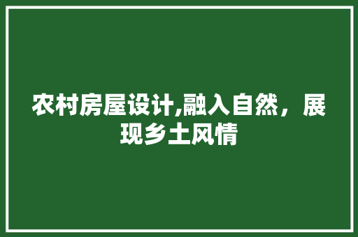 农村房屋设计,融入自然，展现乡土风情