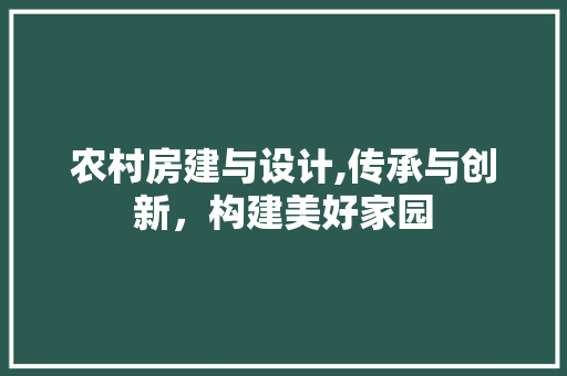 农村房建与设计,传承与创新，构建美好家园