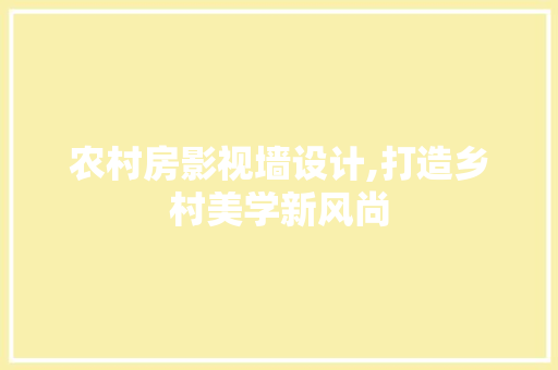 农村房影视墙设计,打造乡村美学新风尚