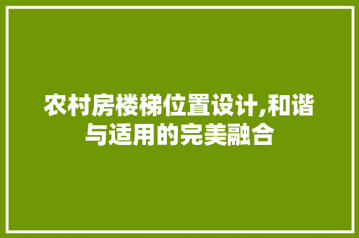 农村房楼梯位置设计,和谐与适用的完美融合