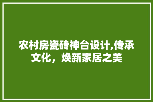 农村房瓷砖神台设计,传承文化，焕新家居之美 建筑设计