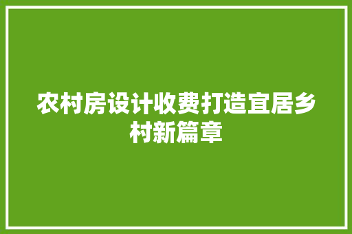 农村房设计收费打造宜居乡村新篇章