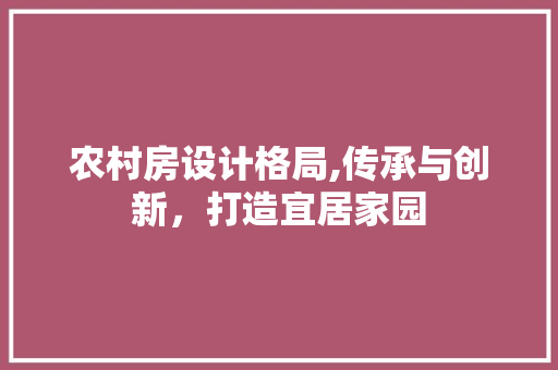 农村房设计格局,传承与创新，打造宜居家园 景观设计