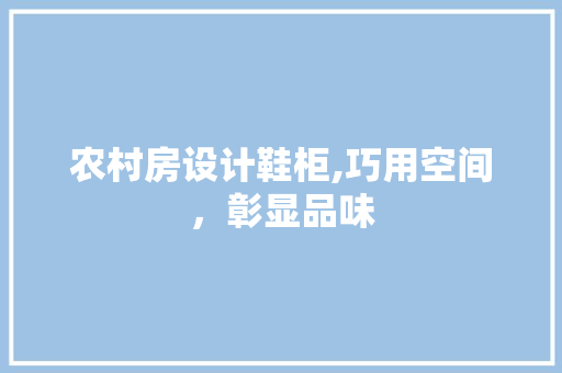 农村房设计鞋柜,巧用空间,彰显品味