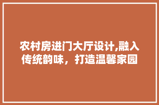 农村房进门大厅设计,融入传统韵味，打造温馨家园 装修材料