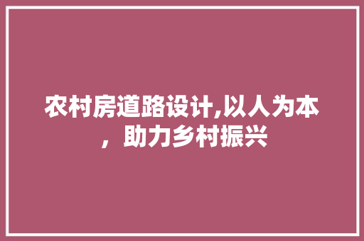 农村房道路设计,以人为本，助力乡村振兴 装修攻略
