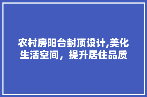 农村房阳台封顶设计,美化生活空间，提升居住品质 墙面装饰