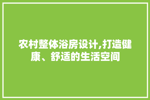 农村整体浴房设计,打造健康、舒适的生活空间 景观设计