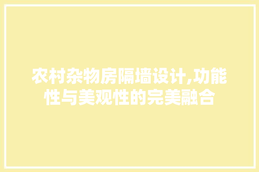 农村杂物房隔墙设计,功能性与美观性的完美融合