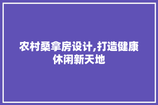 农村桑拿房设计,打造健康休闲新天地
