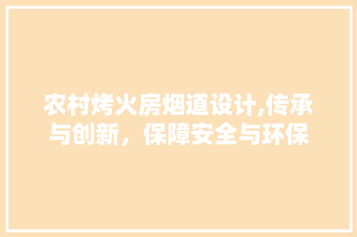 农村烤火房烟道设计,传承与创新，保障安全与环保 景观设计