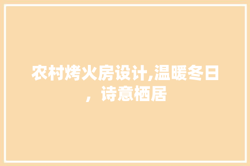 农村烤火房设计,温暖冬日，诗意栖居 墙面装饰