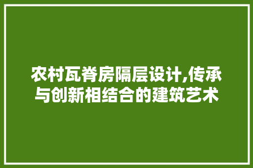 农村瓦脊房隔层设计,传承与创新相结合的建筑艺术 门窗装修