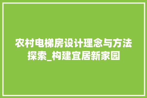 农村电梯房设计理念与方法探索_构建宜居新家园