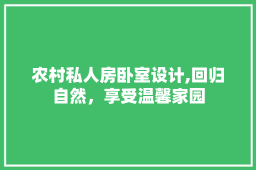 农村私人房卧室设计,回归自然，享受温馨家园 装修材料
