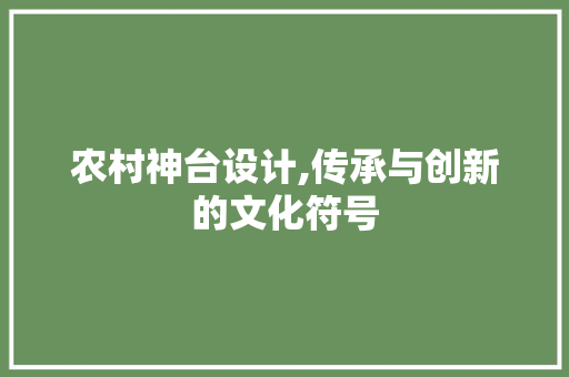 农村神台设计,传承与创新的文化符号