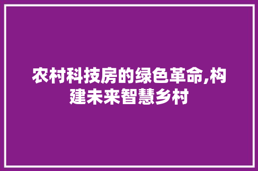 农村科技房的绿色革命,构建未来智慧乡村