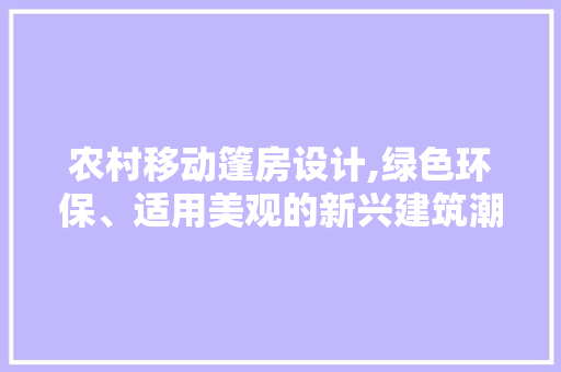 农村移动篷房设计,绿色环保、适用美观的新兴建筑潮流 景观设计