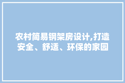 农村简易钢架房设计,打造安全、舒适、环保的家园 庭院装修