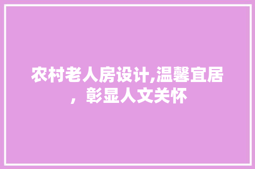 农村老人房设计,温馨宜居，彰显人文关怀 装修材料