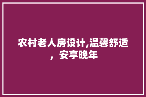 农村老人房设计,温馨舒适，安享晚年