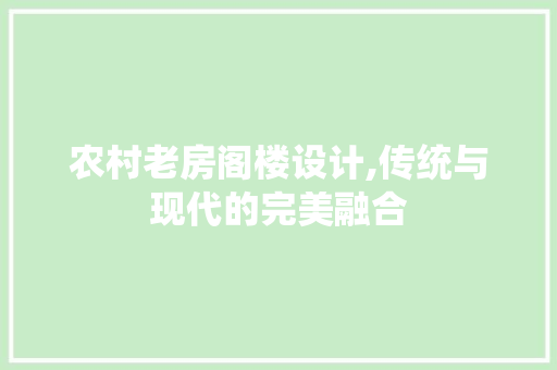 农村老房阁楼设计,传统与现代的完美融合 建筑设计