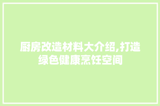 厨房改造材料大介绍,打造绿色健康烹饪空间 建筑设计