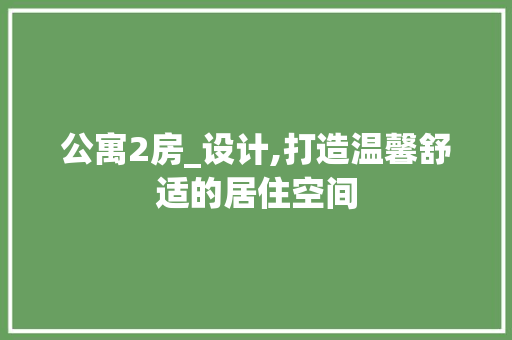 公寓2房_设计,打造温馨舒适的居住空间